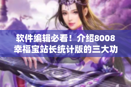 軟件編輯必看！介紹8008幸福寶站長統(tǒng)計版的三大功能優(yōu)勢！