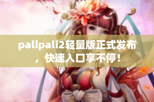 palipali2輕量版正式發(fā)布，快速入口享不停！
