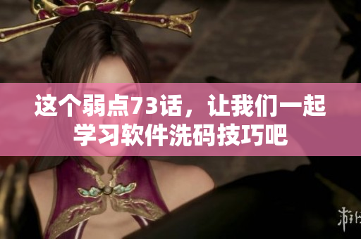 這個弱點73話，讓我們一起學(xué)習(xí)軟件洗碼技巧吧