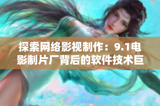 探索網(wǎng)絡(luò)影視制作：9.1電影制片廠背后的軟件技術(shù)巨頭是哪家？