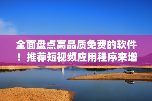 全面盤點高品質(zhì)免費的軟件！推薦短視頻應用程序來增強您的多媒體體驗