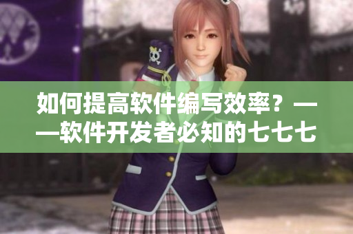 如何提高軟件編寫效率？——軟件開發(fā)者必知的七七七技巧