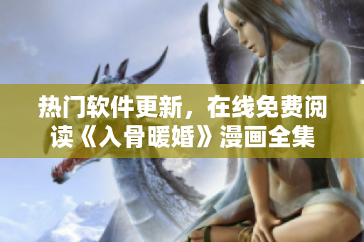 熱門軟件更新，在線免費(fèi)閱讀《入骨暖婚》漫畫全集