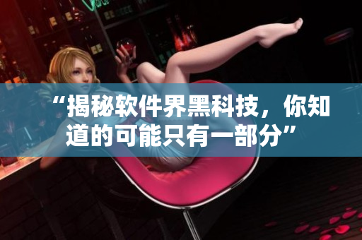 “揭秘軟件界黑科技，你知道的可能只有一部分”