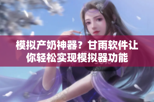 模擬產(chǎn)奶神器？甘雨軟件讓你輕松實(shí)現(xiàn)模擬器功能