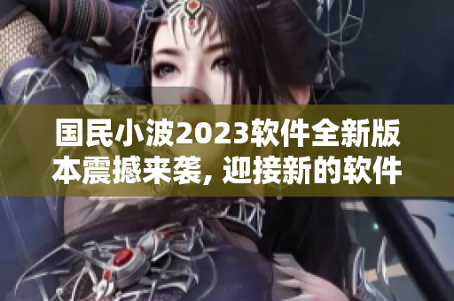 國民小波2023軟件全新版本震撼來襲, 迎接新的軟件時代