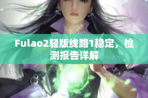 Fulao2輕版線路1穩(wěn)定，檢測報(bào)告詳解