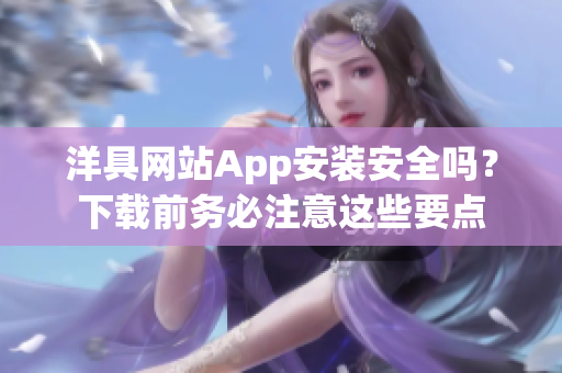 洋具網(wǎng)站App安裝安全嗎？下載前務必注意這些要點