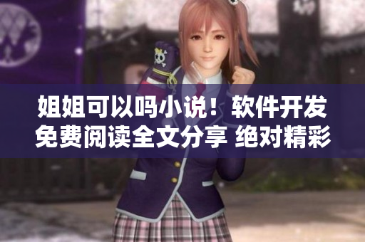 姐姐可以嗎小說！軟件開發(fā)免費(fèi)閱讀全文分享 絕對精彩！