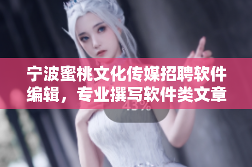 寧波蜜桃文化傳媒招聘軟件編輯，專業(yè)撰寫軟件類文章
