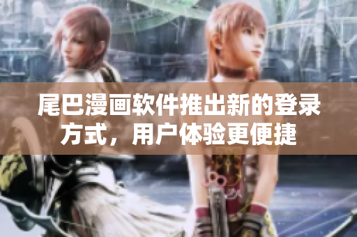 尾巴漫畫軟件推出新的登錄方式，用戶體驗(yàn)更便捷