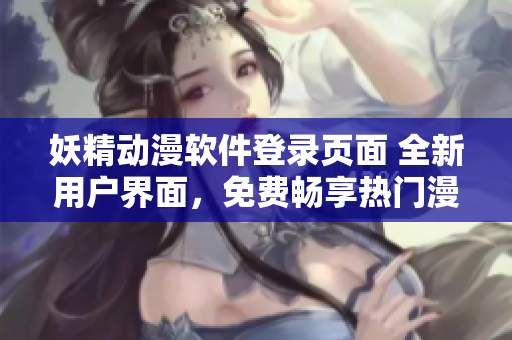 妖精動(dòng)漫軟件登錄頁面 全新用戶界面，免費(fèi)暢享熱門漫畫