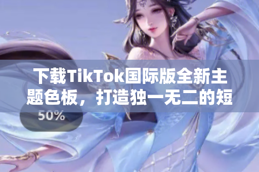 下載TikTok國際版全新主題色板，打造獨(dú)一無二的短視頻風(fēng)格！
