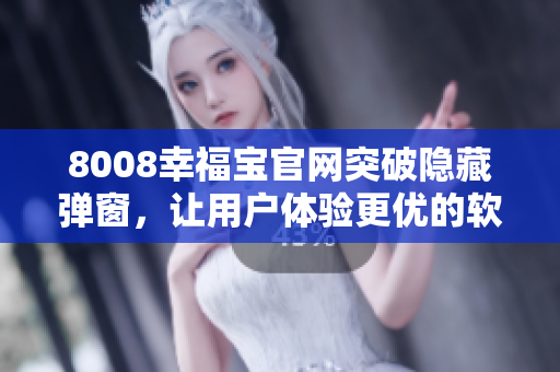 8008幸福寶官網(wǎng)突破隱藏彈窗，讓用戶體驗更優(yōu)的軟件升級方案