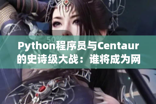 Python程序員與Centaur的史詩級大戰(zhàn)：誰將成為網(wǎng)絡(luò)軟件之王？