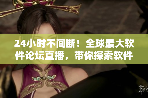 24小時不間斷！全球最大軟件論壇直播，帶你探索軟件界最新技術趨勢