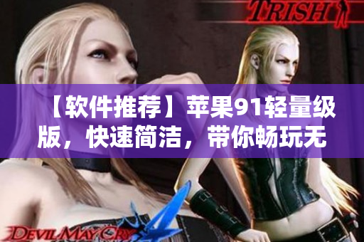【軟件推薦】蘋果91輕量級(jí)版，快速簡(jiǎn)潔，帶你暢玩無(wú)極限