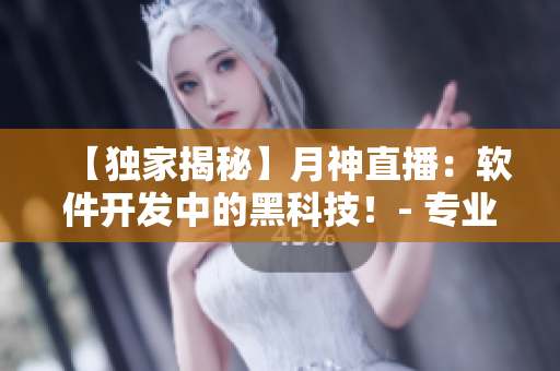 【獨(dú)家揭秘】月神直播：軟件開發(fā)中的黑科技！- 專業(yè)編輯報(bào)道