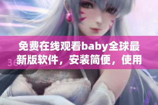 免費在線觀看baby全球最新版軟件，安裝簡便，使用便利