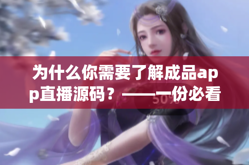為什么你需要了解成品app直播源碼？——一份必看的重大分析！