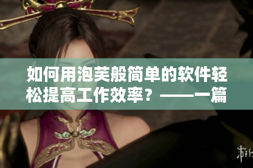 如何用泡芙般簡單的軟件輕松提高工作效率？——一篇軟件推廣文章