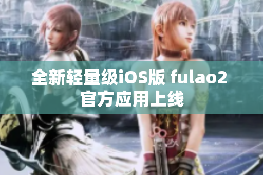 全新輕量級iOS版 fulao2 官方應用上線