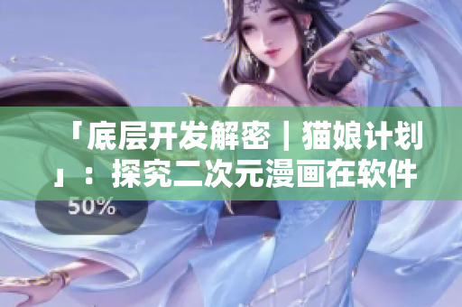 「底層開發(fā)解密｜貓娘計劃」：探究二次元漫畫在軟件開發(fā)中的應(yīng)用