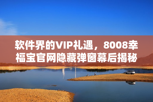 軟件界的VIP禮遇，8008幸福寶官網(wǎng)隱藏彈窗幕后揭秘！
