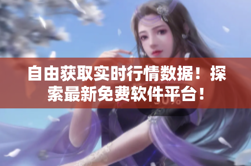 自由獲取實時行情數(shù)據(jù)！探索最新免費軟件平臺！