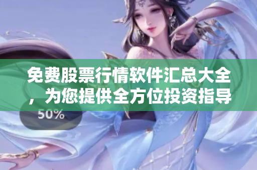 免費(fèi)股票行情軟件匯總大全，為您提供全方位投資指導(dǎo)