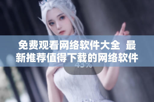 免費觀看網絡軟件大全  最新推薦值得下載的網絡軟件一網打盡
