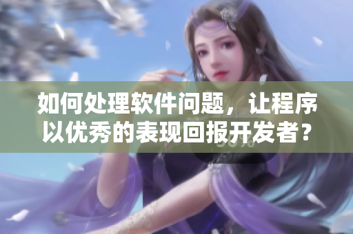 如何處理軟件問題，讓程序以優(yōu)秀的表現(xiàn)回報開發(fā)者？