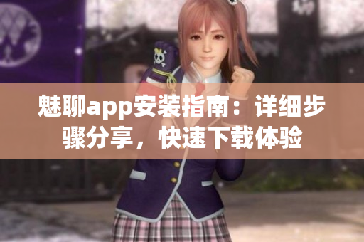 魅聊app安裝指南：詳細(xì)步驟分享，快速下載體驗