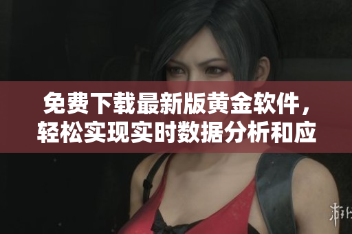 免費(fèi)下載最新版黃金軟件，輕松實(shí)現(xiàn)實(shí)時(shí)數(shù)據(jù)分析和應(yīng)用開發(fā)！