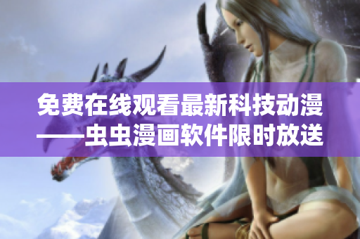 免費在線觀看最新科技動漫——蟲蟲漫畫軟件限時放送