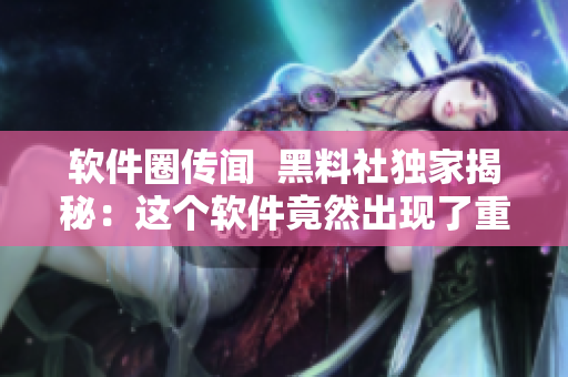 軟件圈傳聞  黑料社獨(dú)家揭秘：這個(gè)軟件竟然出現(xiàn)了重大漏洞！