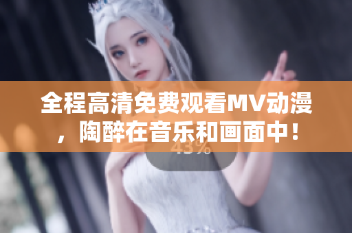 全程高清免費觀看MV動漫，陶醉在音樂和畫面中！