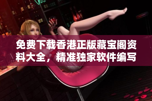 免費下載香港正版藏寶閣資料大全，精準獨家軟件編寫教程分享！