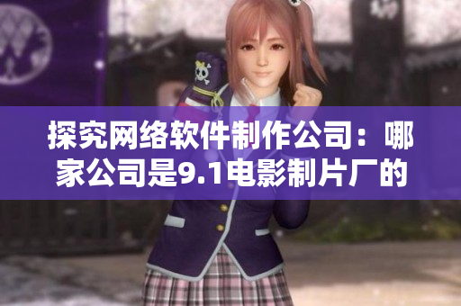 探究網絡軟件制作公司：哪家公司是9.1電影制片廠的軟件制作合作伙伴？