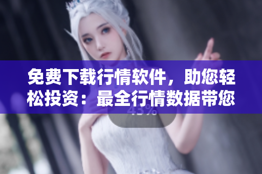 免費下載行情軟件，助您輕松投資：最全行情數(shù)據(jù)帶您小試牛刀