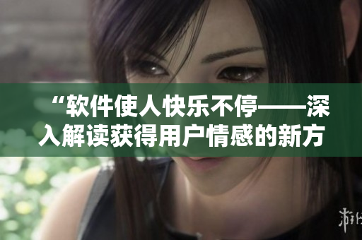 “軟件使人快樂(lè)不?！钊虢庾x獲得用戶情感的新方法”