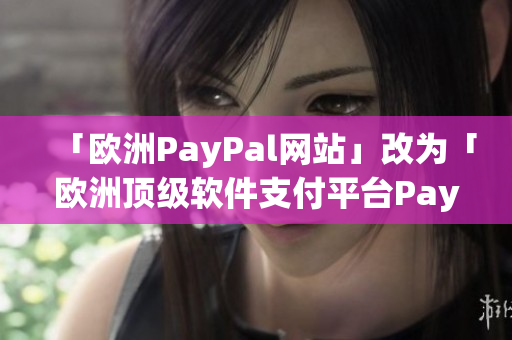 「歐洲PayPal網(wǎng)站」改為「歐洲頂級軟件支付平臺(tái)PayPal」