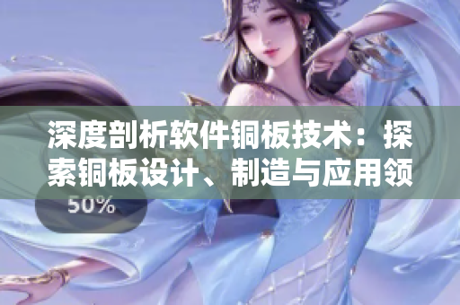 深度剖析軟件銅板技術(shù)：探索銅板設(shè)計(jì)、制造與應(yīng)用領(lǐng)域