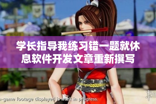 學(xué)長(zhǎng)指導(dǎo)我練習(xí)錯(cuò)一題就休息軟件開(kāi)發(fā)文章重新撰寫(xiě)