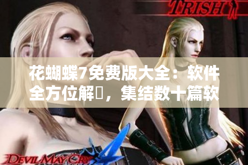 花蝴蝶7免費版大全：軟件全方位解説，集結(jié)數(shù)十篇軟件高質(zhì)文章！