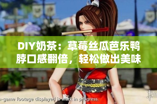 DIY奶茶：草莓絲瓜芭樂鴨脖口感翻倍，輕松做出美味。