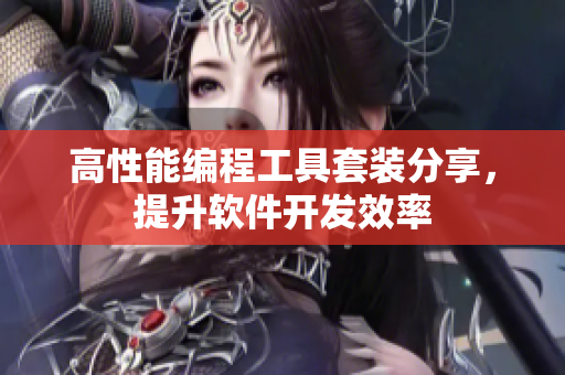 高性能編程工具套裝分享，提升軟件開發(fā)效率