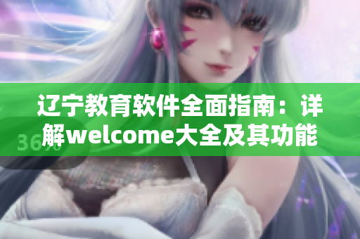 遼寧教育軟件全面指南：詳解welcome大全及其功能特點
