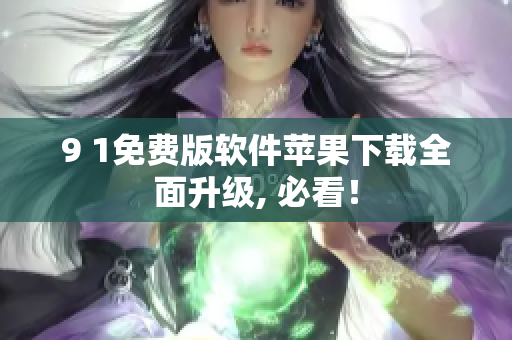 9 1免費(fèi)版軟件蘋果下載全面升級(jí), 必看！