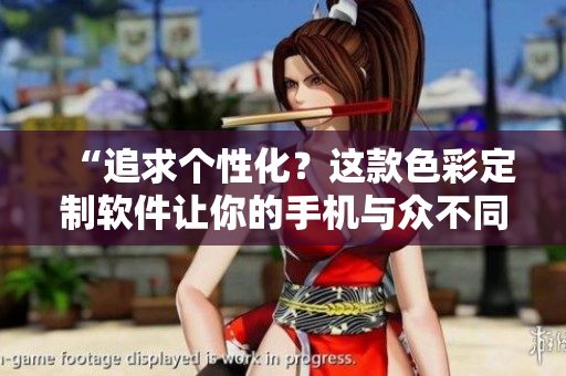 “追求個(gè)性化？這款色彩定制軟件讓你的手機(jī)與眾不同！”